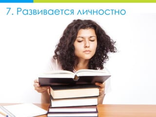 7. Развивается личностно
 