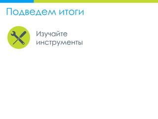 Изучайте
инструменты
Подведем итоги
 