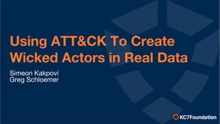 Using ATT&CK To Create
Wicked Actors in Real Data
Simeon Kakpovi
Greg Schloemer
 