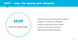 MVP — все, что нужно для запуска
MVP
minimum viable product
Минимальная жизнеспособная модель
продукта, которая уже облада...
