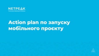 Action plan по запуску
мобільного проєкту
 