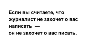 Если вы считаете, что
журналист не захочет о вас
написать —
он не захочет о вас писать.
 