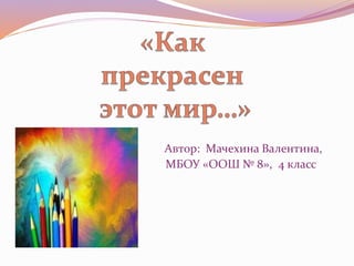 Автор: Мачехина Валентина,
МБОУ «ООШ № 8», 4 класс
 