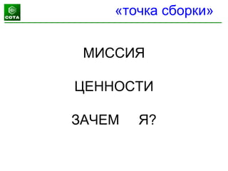 МИССИЯ
ЦЕННОСТИ
ЗАЧЕМ Я?
«точка сборки»
 