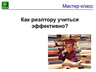 Мастер-класс
Как риэлтору учиться
эффективно?
 