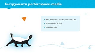 Інструменти performance-media
● КМС кампанії с оптимізацією по СРА
● True View for Action
● Discovery Ads
 