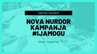 KAKTUS TALENTS
TEAM: YOUNITED
NOVA NURDOR
KAMPANJA
#IJAMOGU
 
