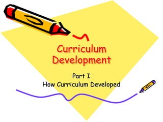 Curriculum
Development
Part I
How Curriculum Developed
 