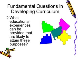 Fundamental Questions in
Developing Curriculum
2 What
educational
experiences
can be
provided that
are likely to
attain these
purposes?
 