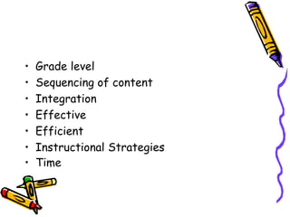 • Grade level
• Sequencing of content
• Integration
• Effective
• Efficient
• Instructional Strategies
• Time
 