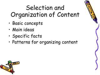 Selection and
Organization of Content
• Basic concepts
• Main ideas
• Specific facts
• Patterns for organizing content
 