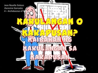 Jean Roselle Goloso Jheremie Gonzales 4 – Archdiocese of Manila Kakulangan o Kakapusan? KaibahanngKakulangansaKakapusan 