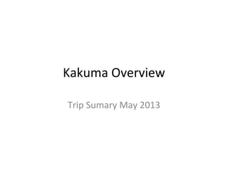 Kakuma Overview
Trip Sumary May 2013
 