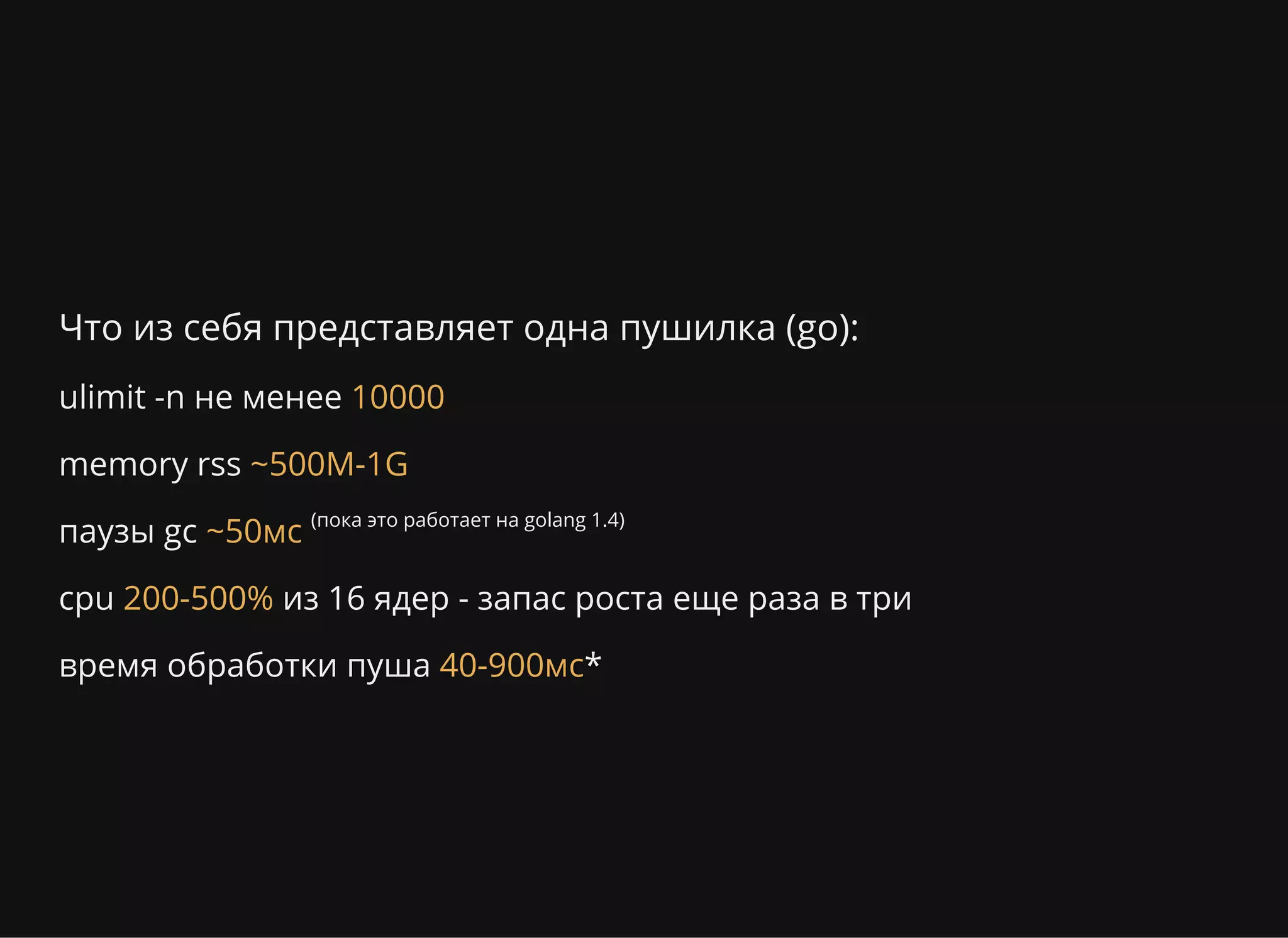 Что из себя представляет одна пушилка (go):
ulimit -n не менее
memory rss
паузы gc (пока это работает на golang 1.4)
cpu из 16 ядер - запас роста еще раза в три
время обработки пуша *
10000
~500M-1G
~50мс
200-500%
40-900мс
 