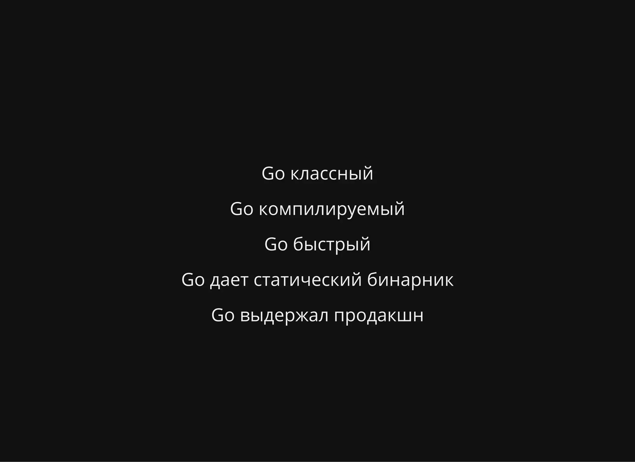 Go классный
Go компилируемый
Go быстрый
Go дает статический бинарник
Go выдержал продакшн
 