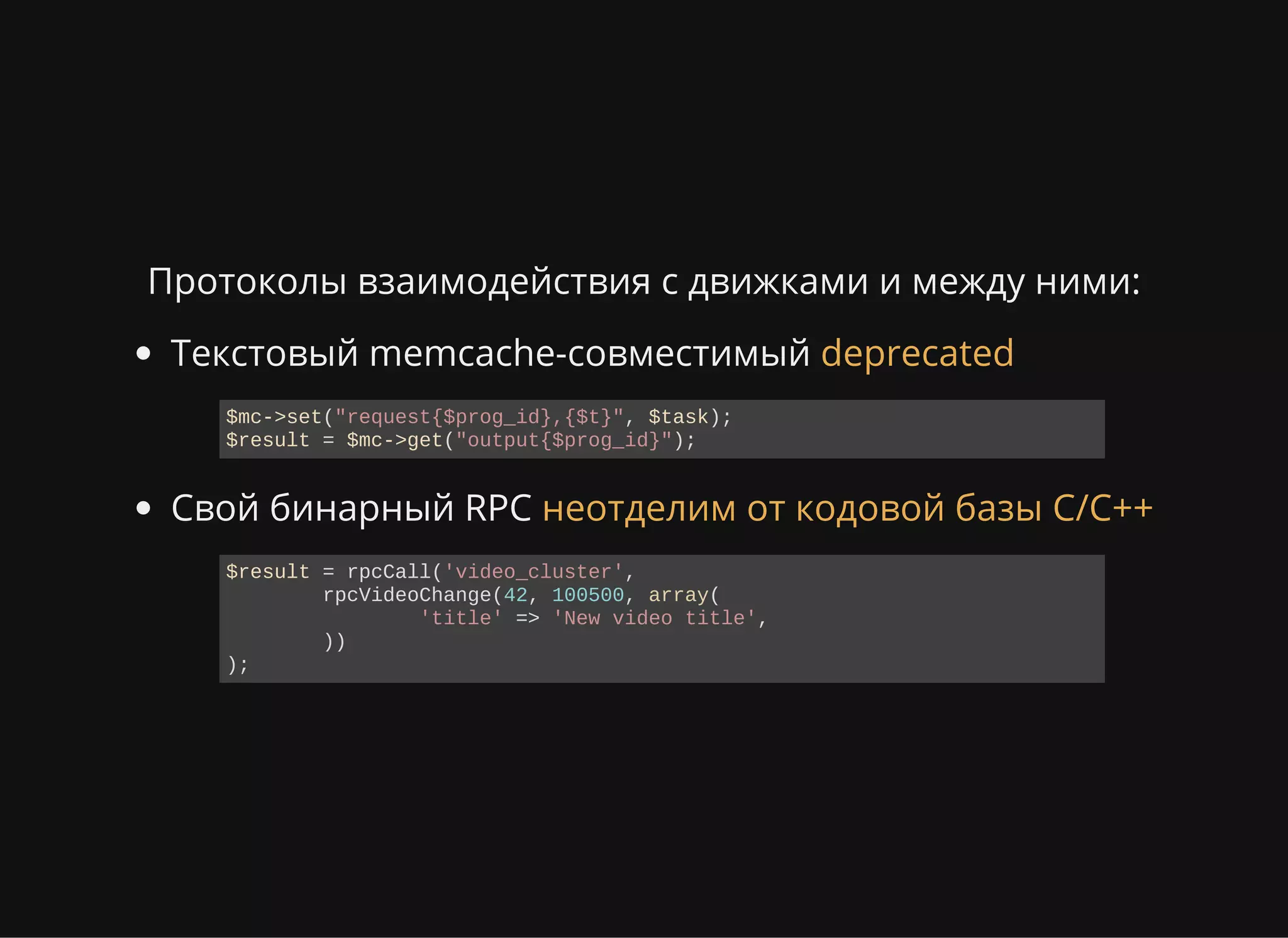 Протоколы взаимодействия с движками и между ними:
Текстовый memcache-совместимый
Свой бинарный RPC
deprecated
$mc­>set("request{$prog_id},{$t}", $task);
$result = $mc­>get("output{$prog_id}");
неотделим от кодовой базы C/C++
$result = rpcCall('video_cluster', 
  rpcVideoChange(42, 100500, array(
    'title' => 'New video title',
  ))
);
 