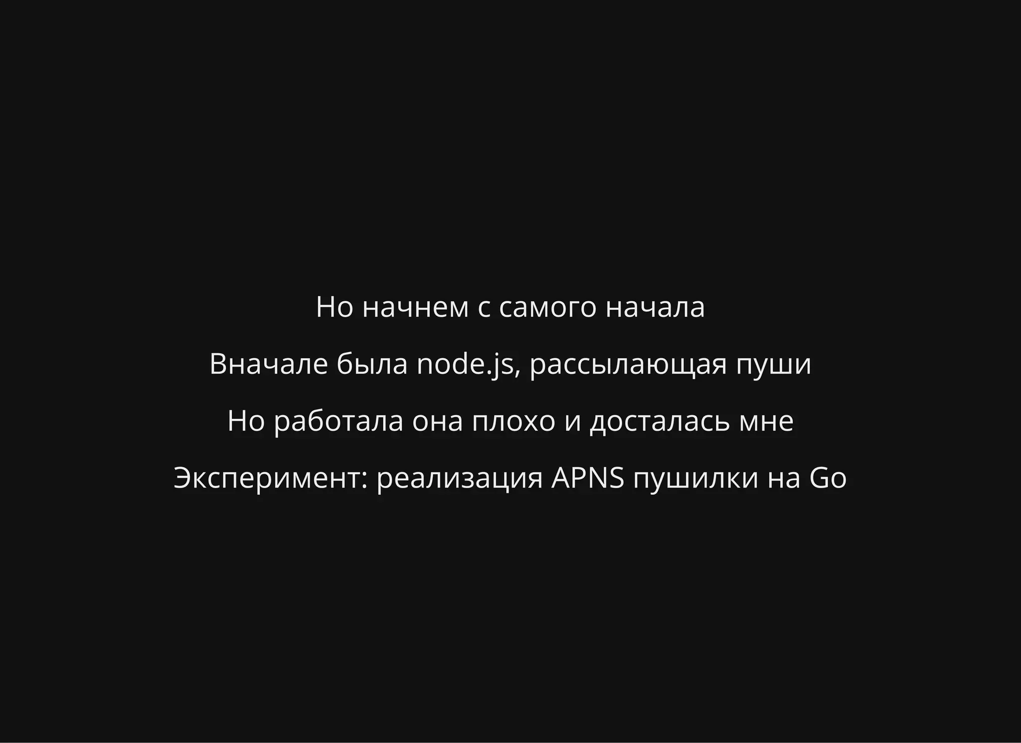 Но начнем с самого начала
Вначале была node.js, рассылающая пуши
Но работала она плохо и досталась мне
Эксперимент: реализация APNS пушилки на Go
 