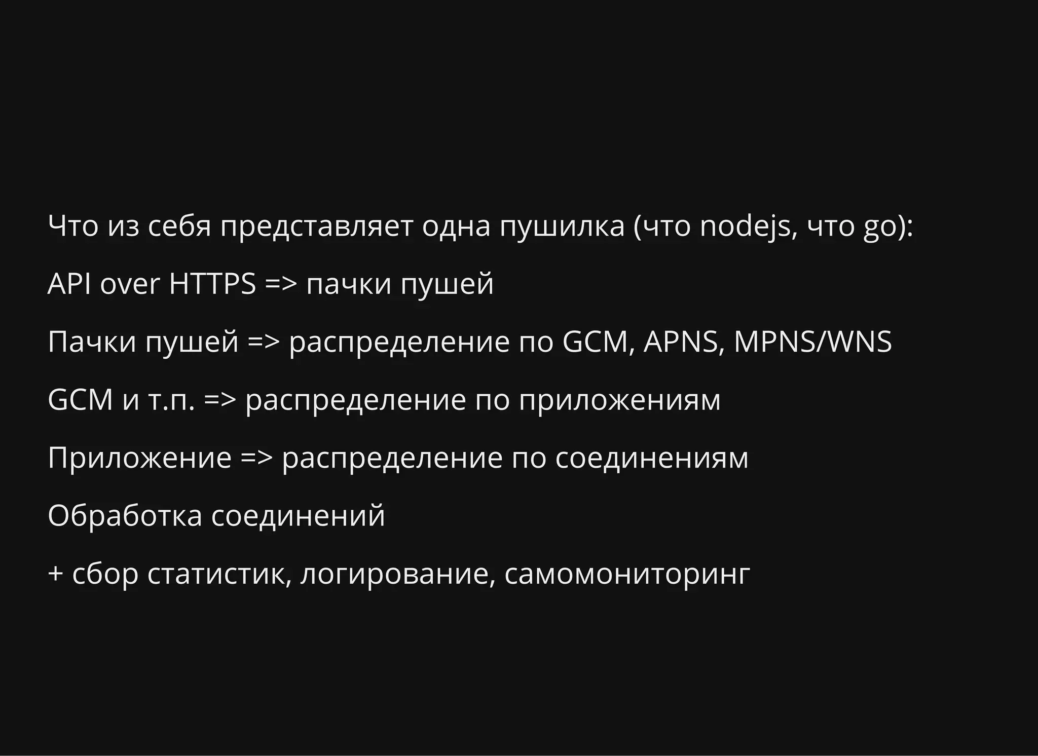 Что из себя представляет одна пушилка (что nodejs, что go):
API over HTTPS => пачки пушей
Пачки пушей => распределение по GCM, APNS, MPNS/WNS
GCM и т.п. => распределение по приложениям
Приложение => распределение по соединениям
Обработка соединений
+ сбор статистик, логирование, самомониторинг
 