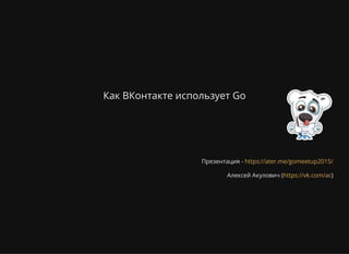 Как ВКонтакте использует Go
Презентация -
Алексей Акулович ( )
https://ater.me/gomeetup2015/
https://vk.com/ac
 