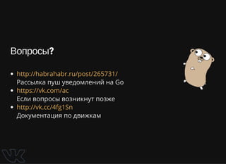 Вопросы?
Рассылка пуш уведомлений на Go
Если вопросы возникнут позже
Документация по движкам
http://habrahabr.ru/post/265731/
https://vk.com/ac
http://vk.cc/4fg1Sn
 