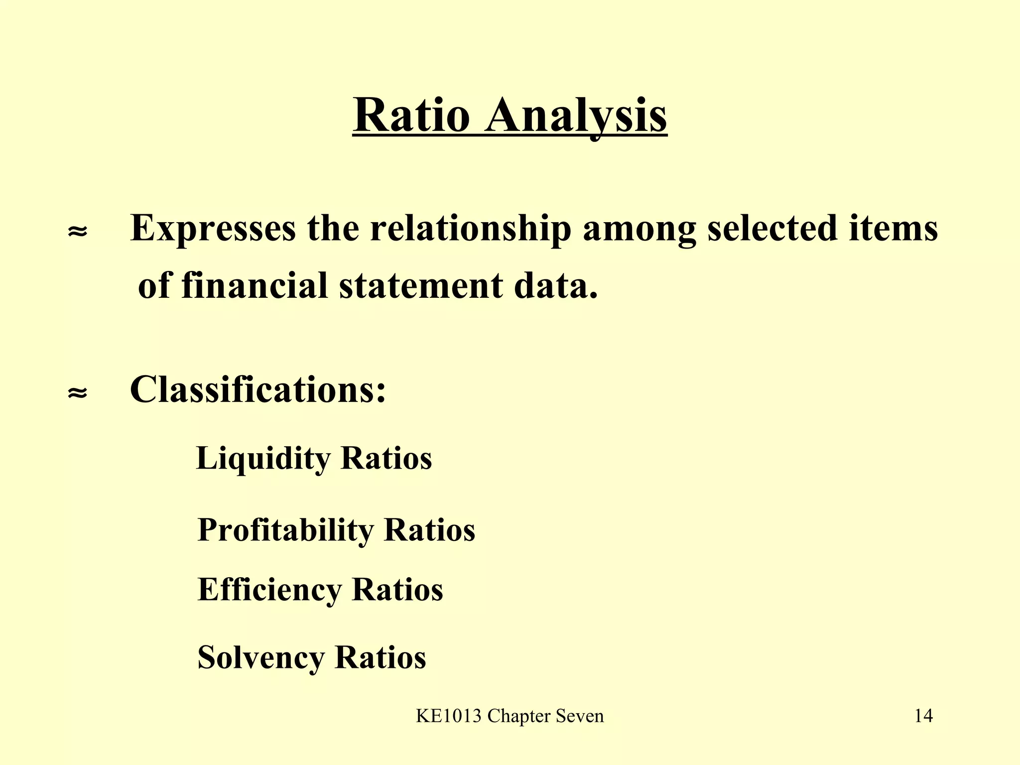 Ratio Analysis    Expresses the relationship among selected items of financial statement data.    Classifications: Liquidity Ratios Profitability Ratios Efficiency Ratios Solvency Ratios 