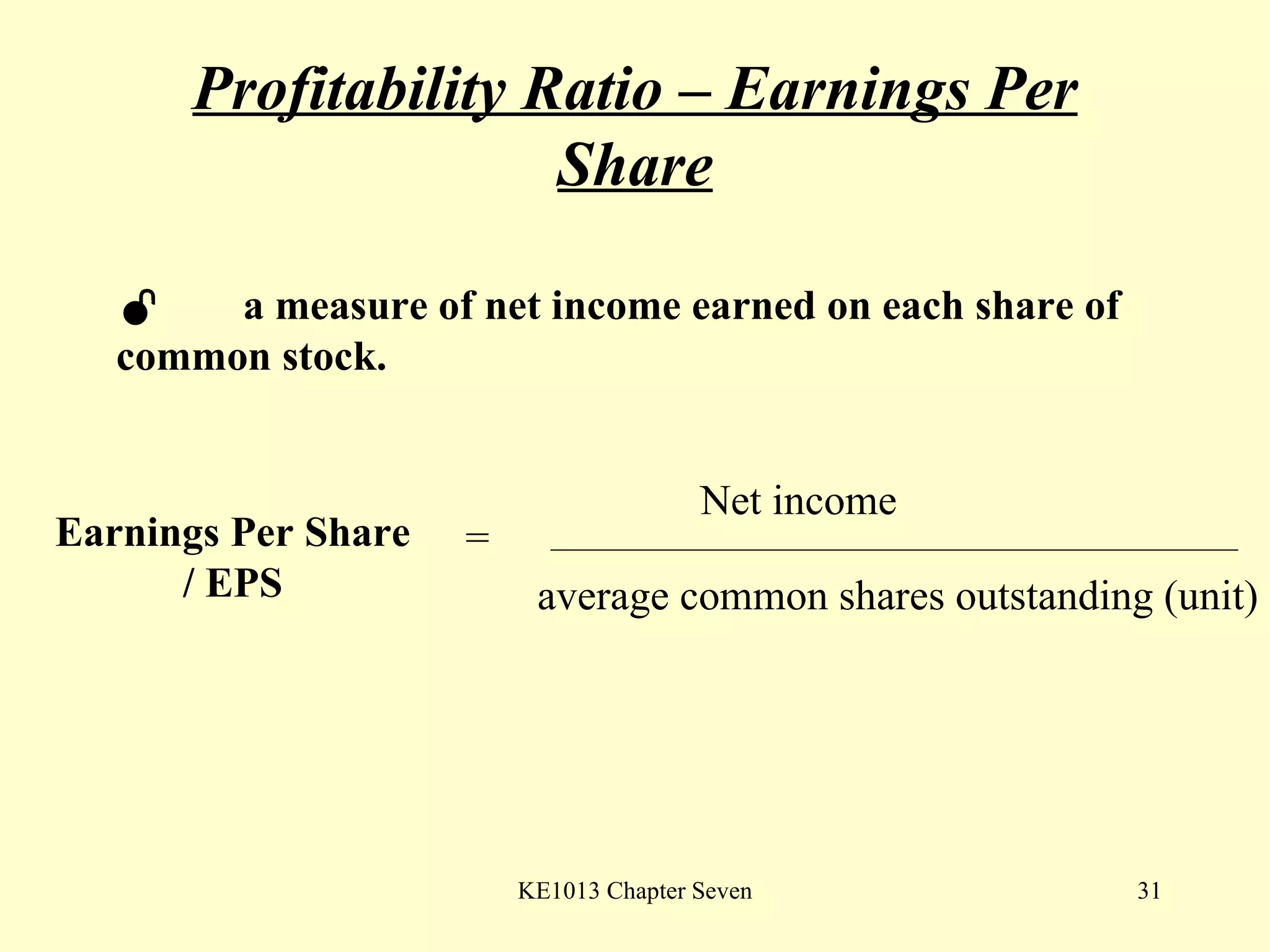 Profitability Ratio – Earnings Per Share  a measure of net income earned on each share of  common stock.  Earnings Per Share / EPS Net income average common shares outstanding (unit) = 