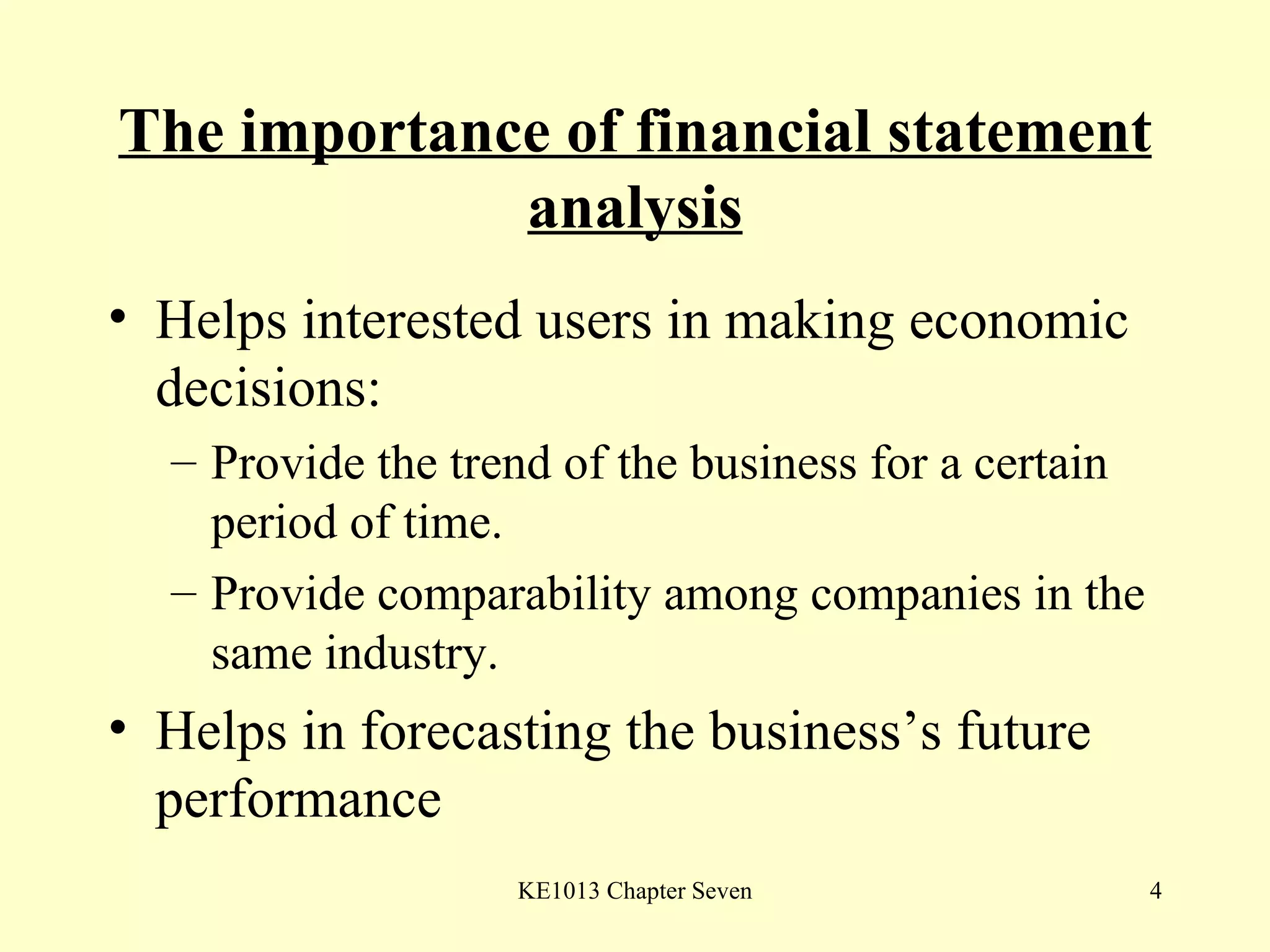 The importance of financial statement analysis Helps interested users in making economic decisions: Provide the trend of the business for a certain period of time. Provide comparability among companies in the same industry. Helps in forecasting the business’s future performance 