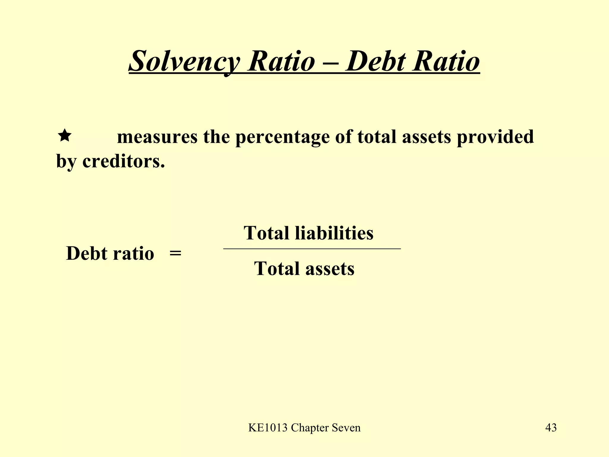 Solvency Ratio – Debt Ratio  measures the percentage of total assets provided  by creditors.  Debt ratio  = Total liabilities Total assets 