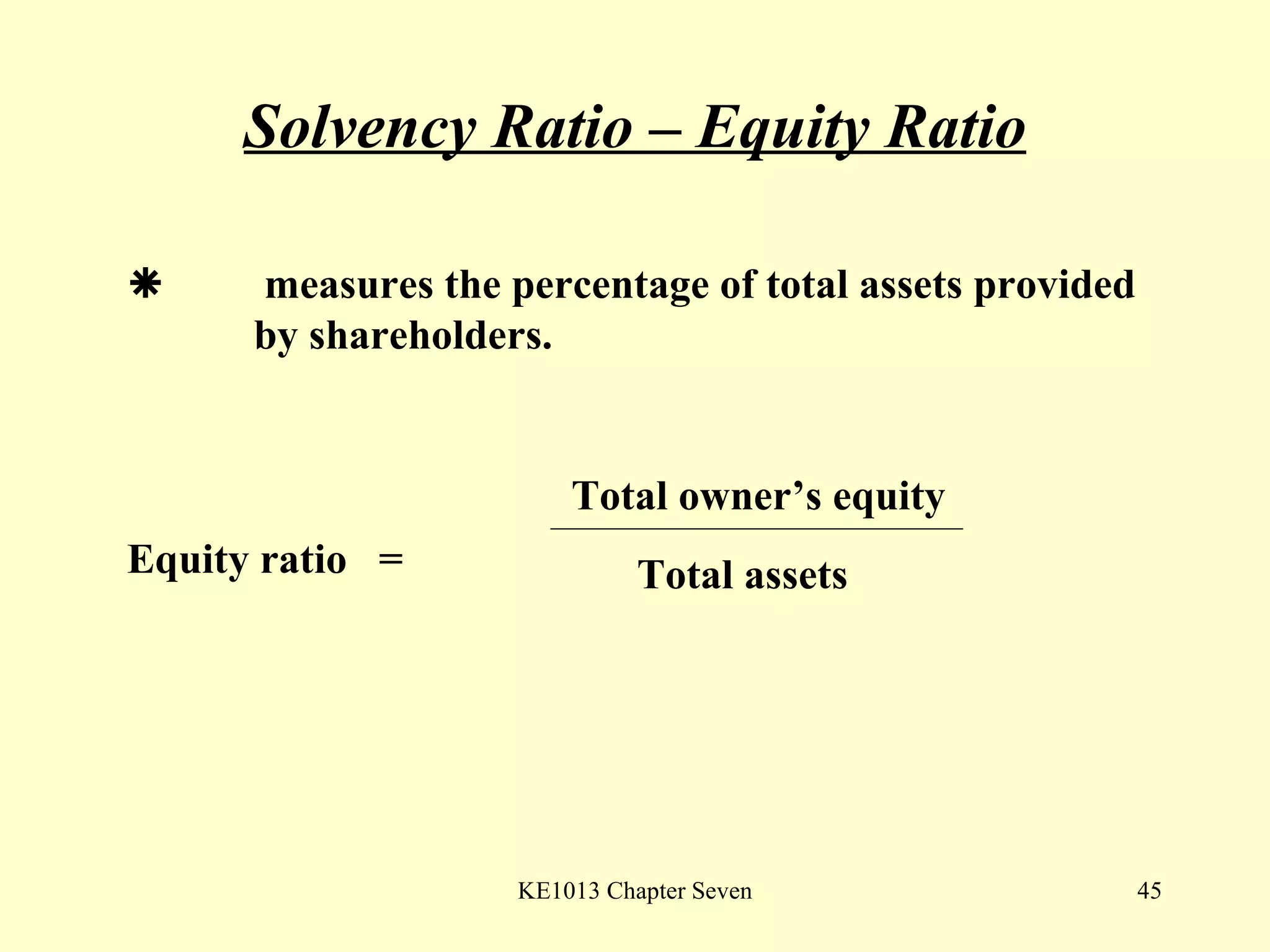 Solvency Ratio – Equity Ratio    measures the percentage of total assets provided  by shareholders.  Equity ratio  =  Total owner’s equity Total assets 
