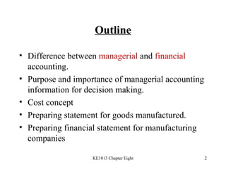 Outline Difference between  managerial  and  financial  accounting. Purpose and importance of managerial accounting information for decision making. Cost concept Preparing statement for goods manufactured. Preparing financial statement for manufacturing companies 