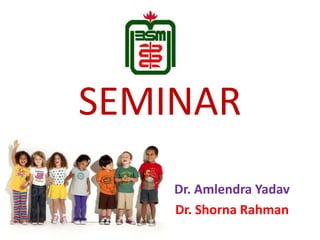 SEMINAR 
Dr. Amlendra Yadav 
Dr. Shorna Rahman 
 