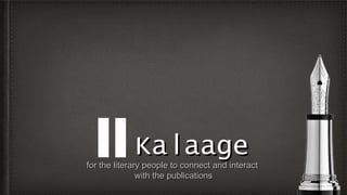 KalaageKalaagefor the literary people to connect and interactfor the literary people to connect and interact
with the publicationswith the publications
 
