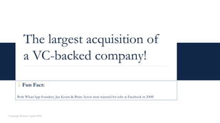 The largest acquisition of
a VC-backed company!
Copyright Kalaari Capital 2020
💡 Fun Fact:
Both WhatsApp founders, Jan Kou...