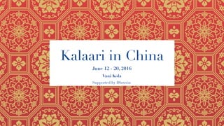 Kalaari in China
Vani Kola
June 12 - 20, 2016
Supported by Dhruvin
 