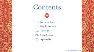 Contents
⼀。Introduction
⼆。Key Learnings
三。Travel Tips
四。Conclusion
五。Appendix
Compiled by Tara Kola
 