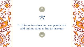 6. Chinese investors and companies can
add unique value to Indian startups
六
 