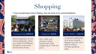 Shopping
• If you are planning to shop in Beijing, here are some of our recommendations:
Nanluoguxiang 南锣⿎巷 Panjiayuan 潘家园...