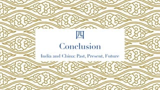 四
Conclusion
India and China: Past, Present, Future
 