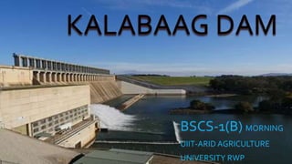 KALABAAG DAM
BSCS-1(B) MORNING
UIIT-ARID AGRICULTURE
UNIVERSITY RWP
 