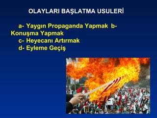 OLAYLARI BAŞLATMA USULERİ
a- Yaygın Propaganda Yapmak b-
Konuşma Yapmak
c- Heyecanı Artırmak
d- Eyleme Geçiş
 