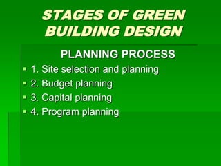 STAGES OF GREEN
BUILDING DESIGN
PLANNING PROCESS
 1. Site selection and planning
 2. Budget planning
 3. Capital planning
 4. Program planning
 