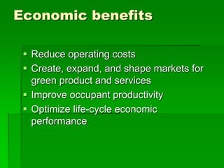 Economic benefits
 Reduce operating costs
 Create, expand, and shape markets for
green product and services
 Improve occupant productivity
 Optimize life-cycle economic
performance
 