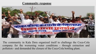 Community response
The community in Kala Dera organized itself to challenge the Coca-Cola
company for the worsening water conditions - through extraction and
pollution - and demanded the closure of the Coca-Cola bottling plant.
 