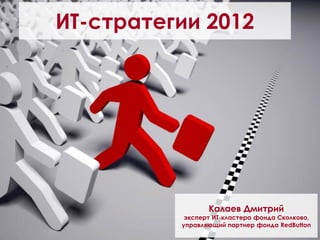 ИТ-стратегии 2012




                 Калаев Дмитрий
           эксперт ИТ-кластера фонда Сколково,
          управляющий партнер фонда RedButton
 