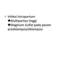 • Infeksi intrapartum
Multiparitas tinggi♣
Magnium Sulfat pada pasien♣
preeklampsia/eklampsia
 