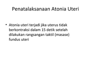Penatalaksanaan Atonia Uteri
• Atonia uteri terjadi jika uterus tidak
berkontraksi dalam 15 detik setelah
dilakukan rangsangan taktil (masase)
fundus uteri
 
