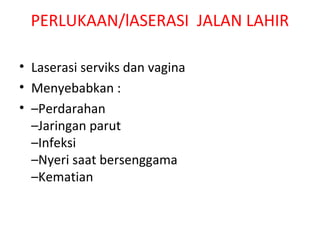 PERLUKAAN/lASERASI JALAN LAHIR
• Laserasi serviks dan vagina
• Menyebabkan :
• –Perdarahan
–Jaringan parut
–Infeksi
–Nyeri saat bersenggama
–Kematian
 