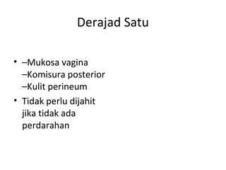 Derajad Satu
• –Mukosa vagina
–Komisura posterior
–Kulit perineum
• Tidak perlu dijahit
jika tidak ada
perdarahan
 