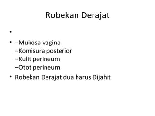 Robekan Derajat
•
• –Mukosa vagina
–Komisura posterior
–Kulit perineum
–Otot perineum
• Robekan Derajat dua harus Dijahit
 