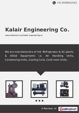 +91-8588832562

Kalair Engineering Co.
www.indiamart.com/kalair-engineering-co

We are manufacturers of Ind. Refrigerator & AC plants
&

Allied

Equipments

i.e.

Air

Handling

Units,

Condensing Units, Cooling Coils, Cold room Units.

A Member of

 